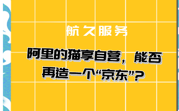 四川航久企业服务有限公司：阿里的猫享自营，能否再造一个“京东”?