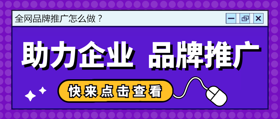 全网品牌推广，全面布局助力企业打造强势品牌形象