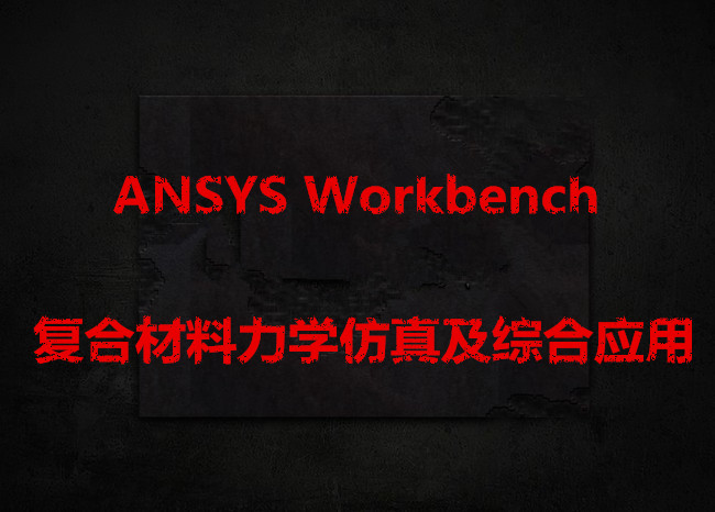 “ANSYS Workbench复合材料力学仿真及综合应用”工程实例培训